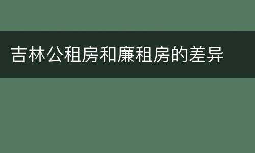吉林公租房和廉租房的差异