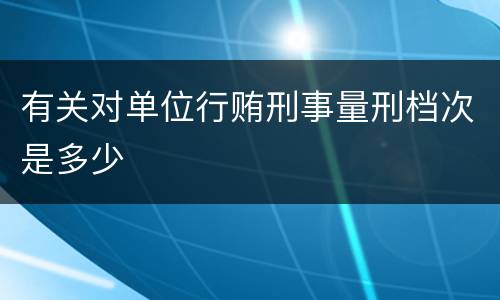 有关对单位行贿刑事量刑档次是多少