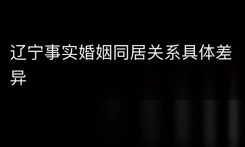 辽宁事实婚姻同居关系具体差异