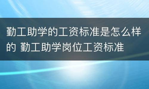 勤工助学的工资标准是怎么样的 勤工助学岗位工资标准