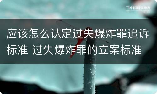 应该怎么认定过失爆炸罪追诉标准 过失爆炸罪的立案标准