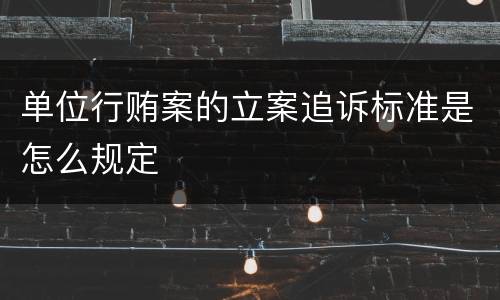 单位行贿案的立案追诉标准是怎么规定