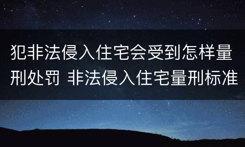 犯非法侵入住宅会受到怎样量刑处罚 非法侵入住宅量刑标准