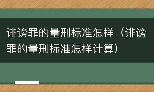 诽谤罪的量刑标准怎样（诽谤罪的量刑标准怎样计算）