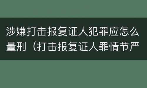 涉嫌打击报复证人犯罪应怎么量刑（打击报复证人罪情节严重）