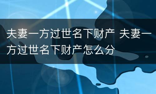 夫妻一方过世名下财产 夫妻一方过世名下财产怎么分