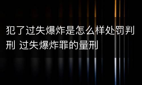 犯了过失爆炸是怎么样处罚判刑 过失爆炸罪的量刑