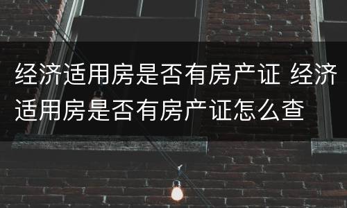 经济适用房是否有房产证 经济适用房是否有房产证怎么查