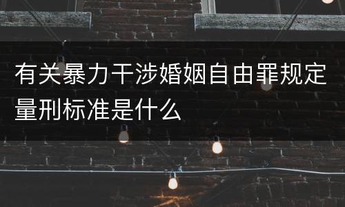 有关暴力干涉婚姻自由罪规定量刑标准是什么