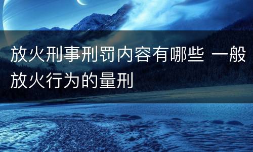 放火刑事刑罚内容有哪些 一般放火行为的量刑