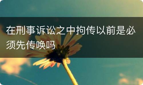 在刑事诉讼之中拘传以前是必须先传唤吗