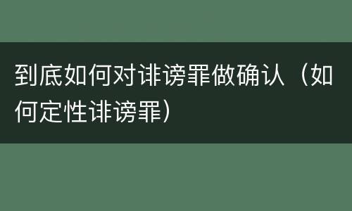 到底如何对诽谤罪做确认（如何定性诽谤罪）