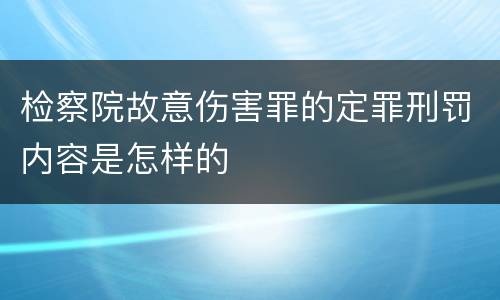 检察院故意伤害罪的定罪刑罚内容是怎样的