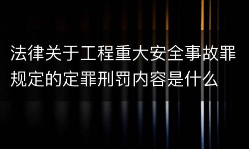法律关于工程重大安全事故罪规定的定罪刑罚内容是什么