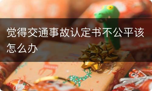 觉得交通事故认定书不公平该怎么办