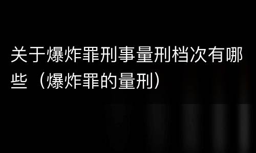关于爆炸罪刑事量刑档次有哪些（爆炸罪的量刑）
