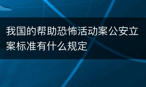 我国的帮助恐怖活动案公安立案标准有什么规定