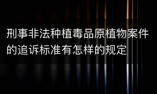 刑事非法种植毒品原植物案件的追诉标准有怎样的规定