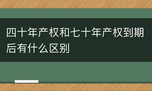 四十年产权和七十年产权到期后有什么区别