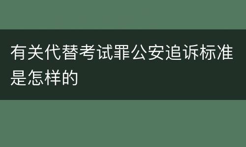 有关代替考试罪公安追诉标准是怎样的