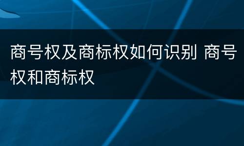 商号权及商标权如何识别 商号权和商标权