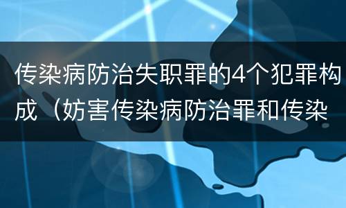 传染病防治失职罪的4个犯罪构成（妨害传染病防治罪和传染病防治失职罪）