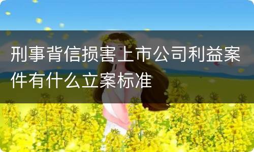 刑事背信损害上市公司利益案件有什么立案标准