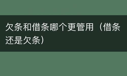 欠条和借条哪个更管用（借条还是欠条）