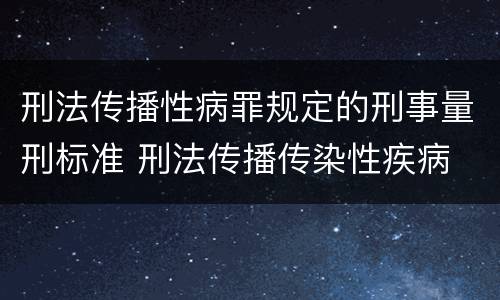 刑法传播性病罪规定的刑事量刑标准 刑法传播传染性疾病