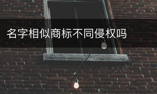 名字相似商标不同侵权吗