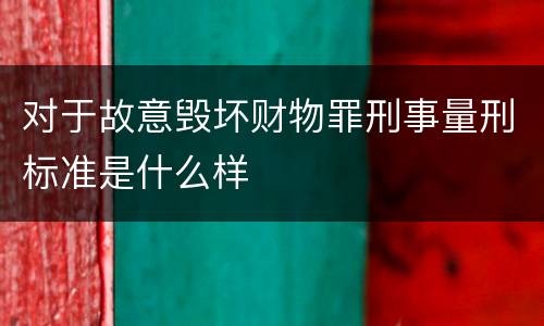 对于故意毁坏财物罪刑事量刑标准是什么样