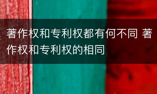 著作权和专利权都有何不同 著作权和专利权的相同