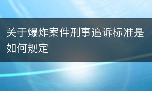关于爆炸案件刑事追诉标准是如何规定