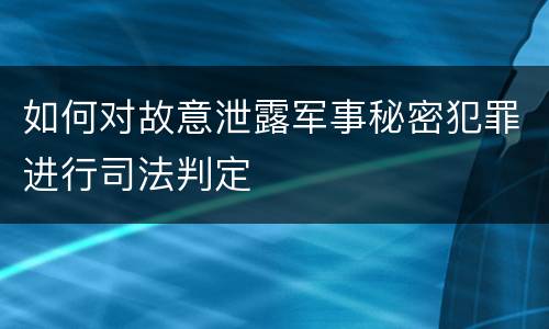 如何对故意泄露军事秘密犯罪进行司法判定