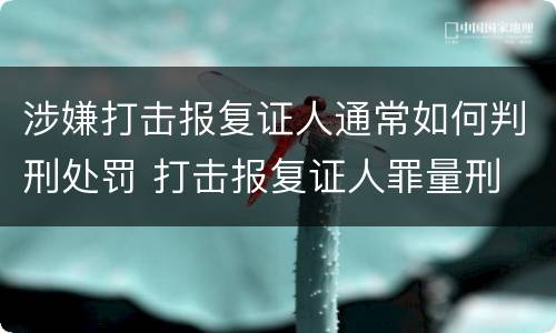涉嫌打击报复证人通常如何判刑处罚 打击报复证人罪量刑