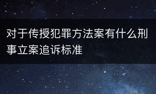 对于传授犯罪方法案有什么刑事立案追诉标准