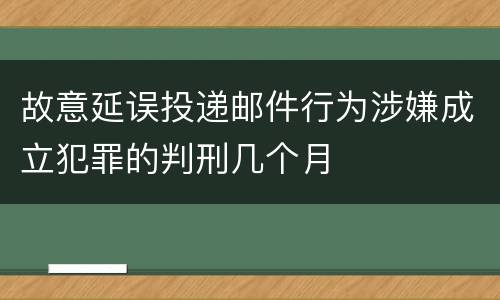 故意延误投递邮件行为涉嫌成立犯罪的判刑几个月