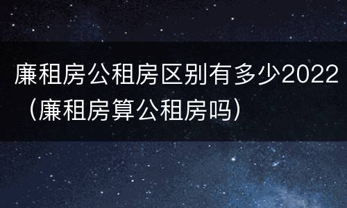 廉租房公租房区别有多少2022（廉租房算公租房吗）