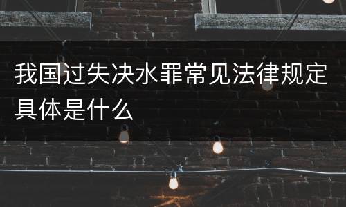 我国过失决水罪常见法律规定具体是什么