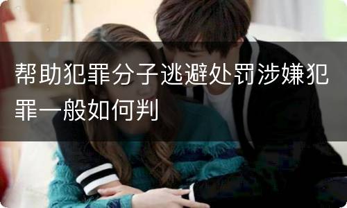 帮助犯罪分子逃避处罚涉嫌犯罪一般如何判