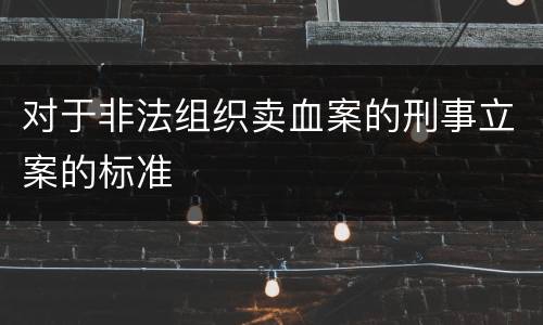 对于非法组织卖血案的刑事立案的标准