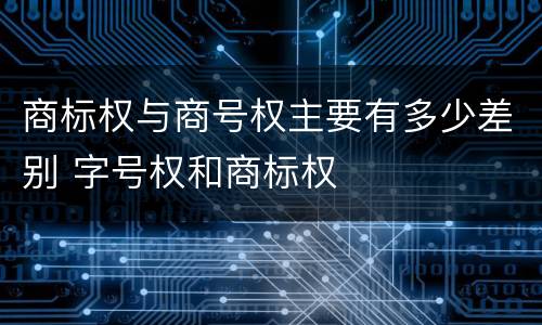 商标权与商号权主要有多少差别 字号权和商标权