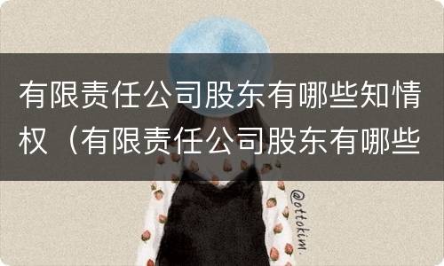 有限责任公司股东有哪些知情权（有限责任公司股东有哪些知情权利）