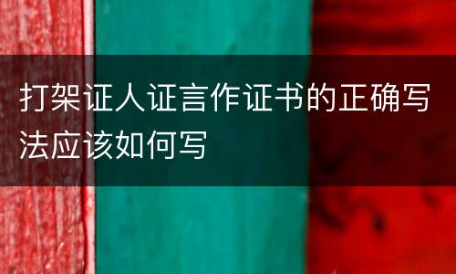 打架证人证言作证书的正确写法应该如何写