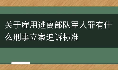 关于雇用逃离部队军人罪有什么刑事立案追诉标准