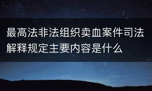 最高法非法组织卖血案件司法解释规定主要内容是什么