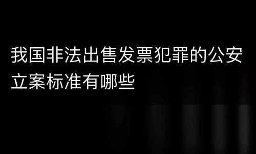 我国非法出售发票犯罪的公安立案标准有哪些