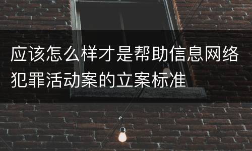 应该怎么样才是帮助信息网络犯罪活动案的立案标准