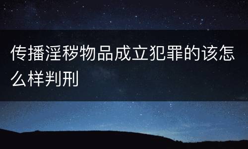 传播淫秽物品成立犯罪的该怎么样判刑
