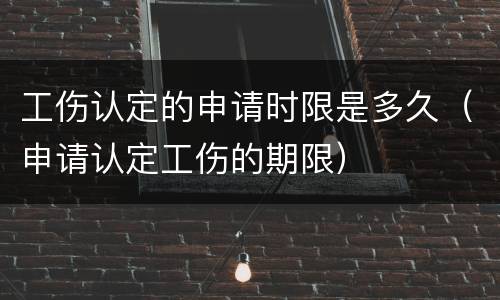 工伤认定的申请时限是多久（申请认定工伤的期限）